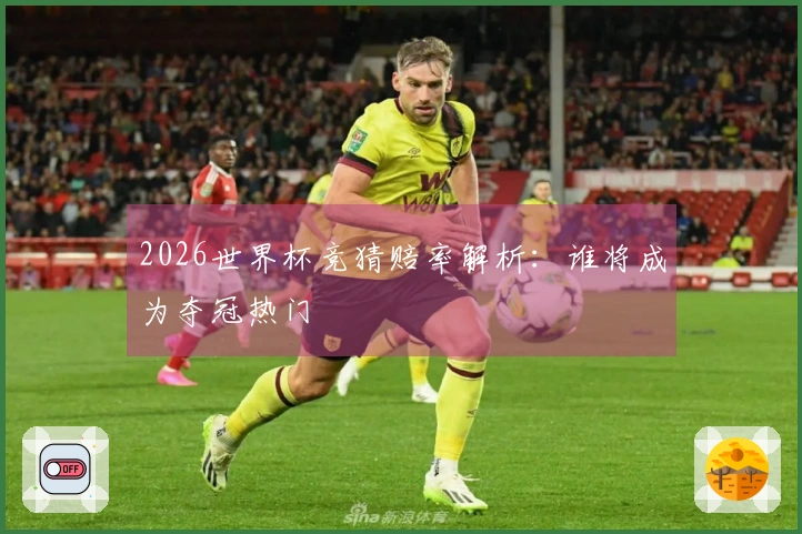 2026世界杯竞猜赔率解析：谁将成为夺冠热门