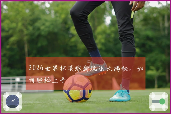 2026世界杯滚球新玩法大揭秘，如何轻松上手