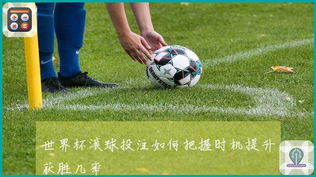 世界杯滚球投注如何把握时机提升获胜几率