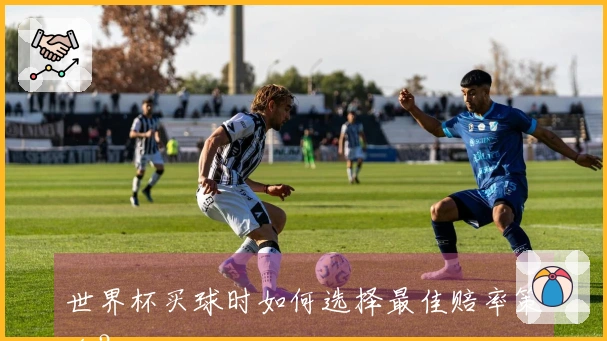 世界杯买球时如何选择最佳赔率策略？