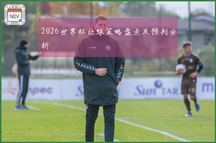 2026世界杯让球策略盘点及预判分析