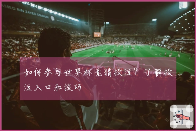 如何参与世界杯竞猜投注？了解投注入口和技巧