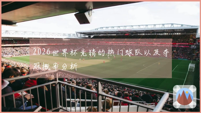 2026世界杯竞猜的热门球队以及夺冠概率分析