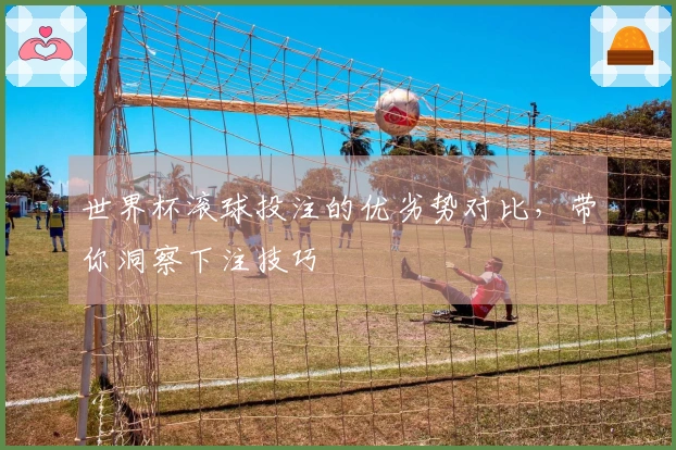世界杯滚球投注的优劣势对比，带你洞察下注技巧