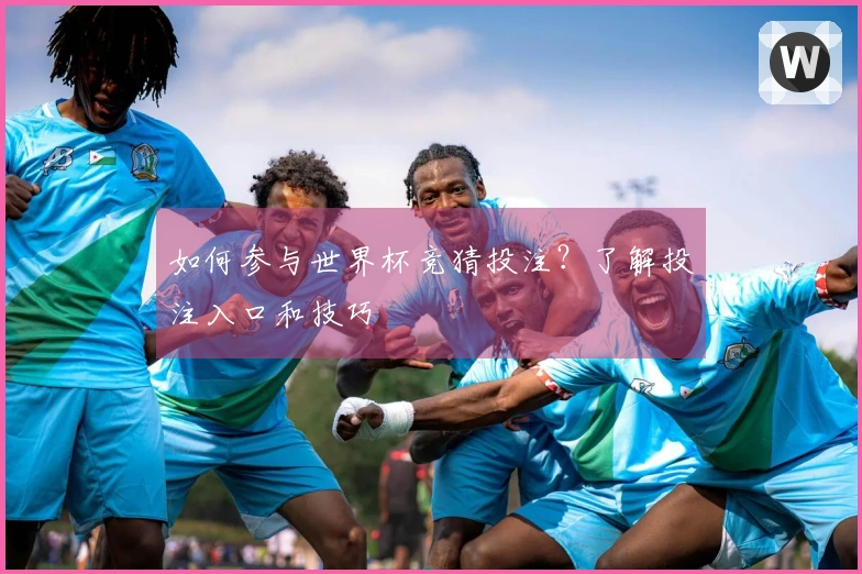 如何参与世界杯竞猜投注？了解投注入口和技巧