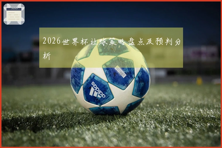 2026世界杯让球策略盘点及预判分析