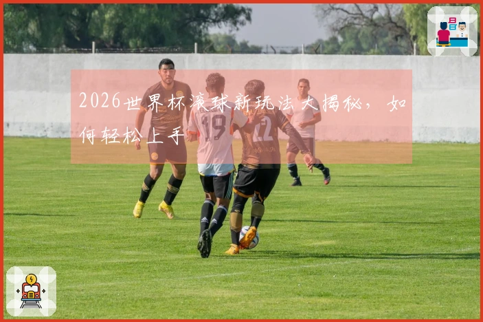 2026世界杯滚球新玩法大揭秘，如何轻松上手