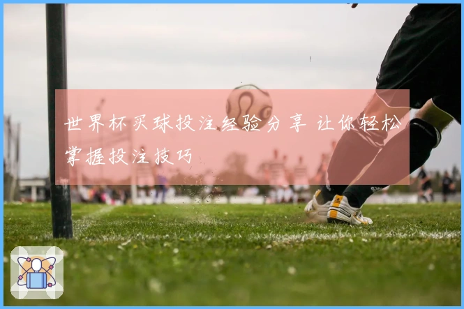 世界杯买球投注经验分享 让你轻松掌握投注技巧