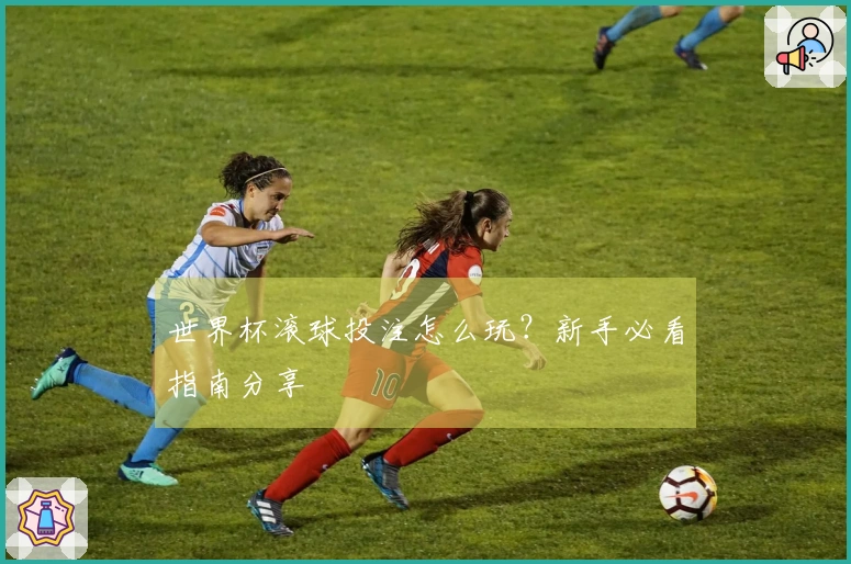 世界杯滚球投注怎么玩？新手必看指南分享